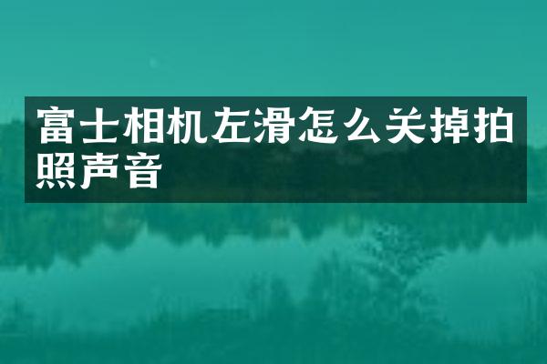 富士相机左滑怎么关掉拍照声音