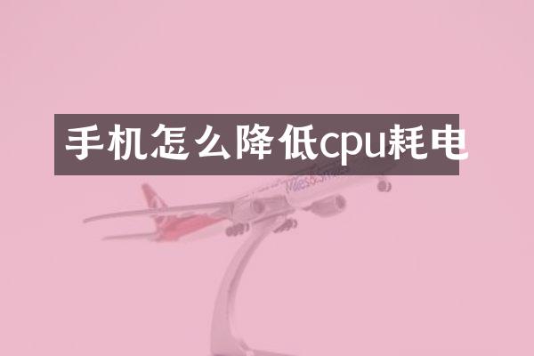 手机怎么降低cpu耗电