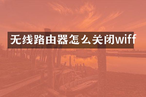 无线路由器怎么关闭wiff