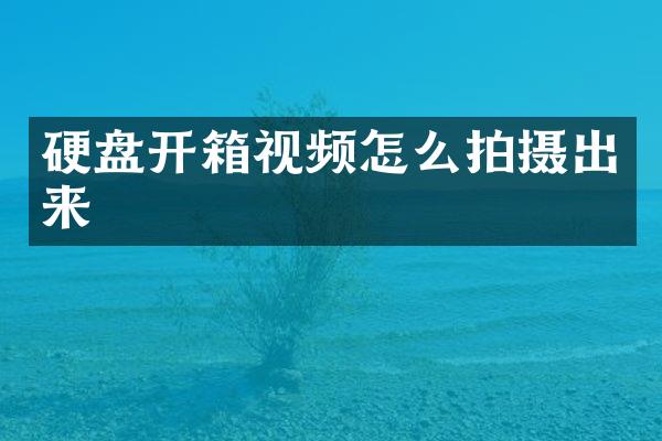 硬盘开箱视频怎么拍摄出来