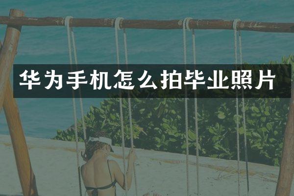 华为手机怎么拍毕业照片