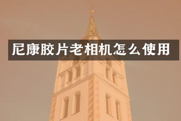 尼康胶片老相机怎么使用