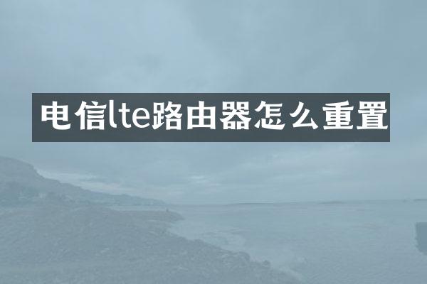 电信lte路由器怎么重置