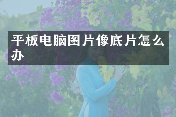 平板电脑图片像底片怎么办