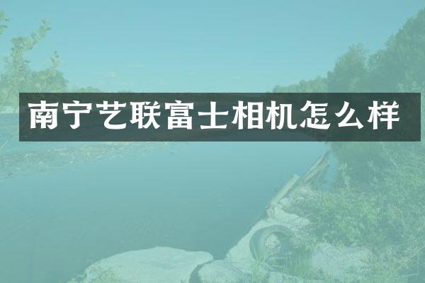 南宁艺联富士相机怎么样