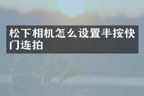 相机怎么设置半按快门连拍