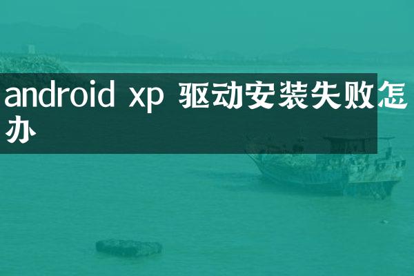 android xp 驱动安装失败怎么办