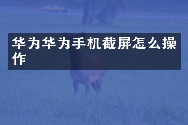 华为华为手机截屏怎么操作