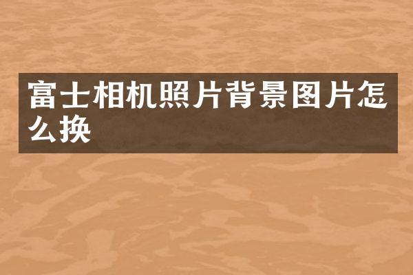 富士相机照片背景图片怎么换