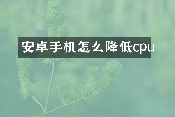 安卓手机怎么降低cpu