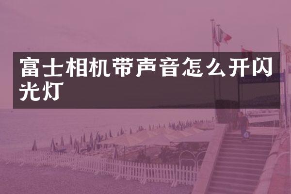 富士相机带声音怎么开闪光灯