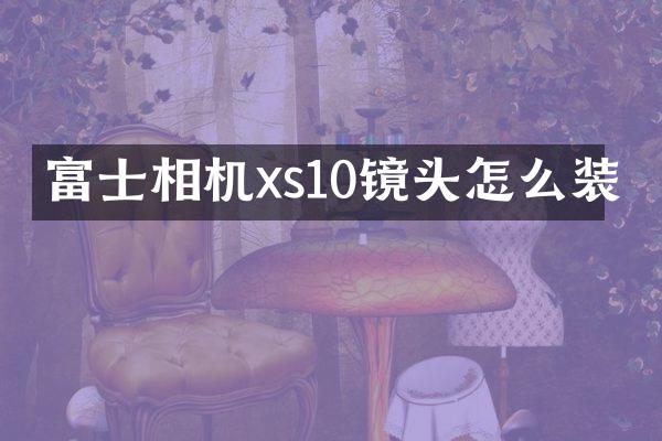 富士相机xs10镜头怎么装