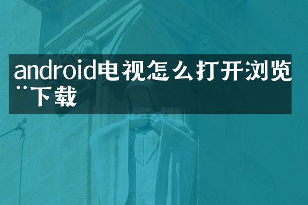 android电视怎么打开浏览器下载