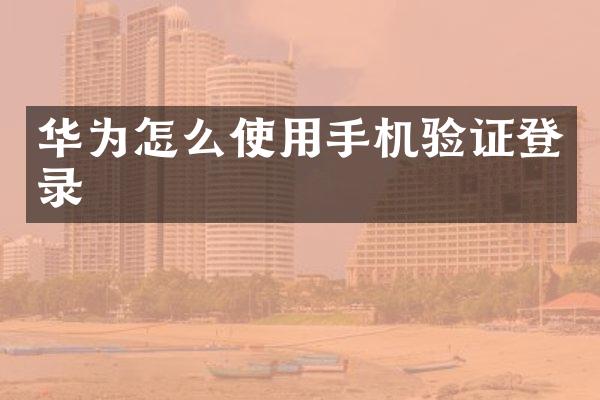 华为怎么使用手机验证登录