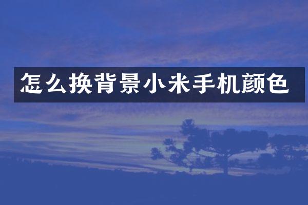 怎么换背景小米手机颜色