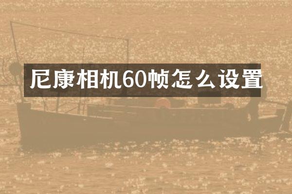 尼康相机60帧怎么设置