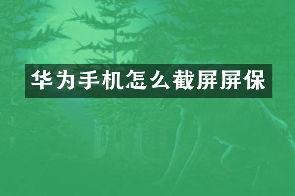 华为手机怎么截屏屏保