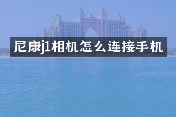 尼康j1相机怎么连接手机