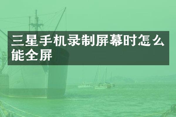 三星手机录制屏幕时怎么能全屏