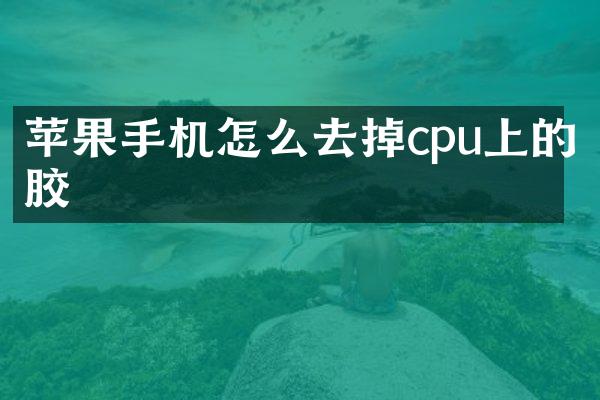 苹果手机怎么去掉cpu上的胶