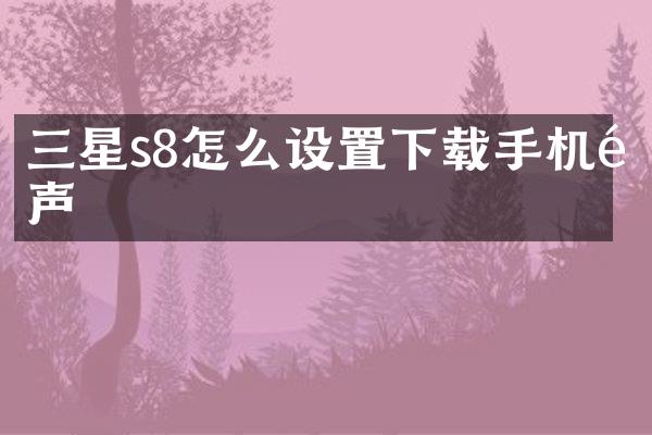 三星s8怎么设置下载手机铃声