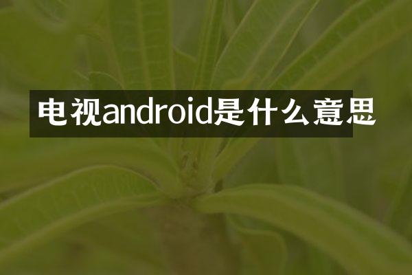 电视android是什么意思