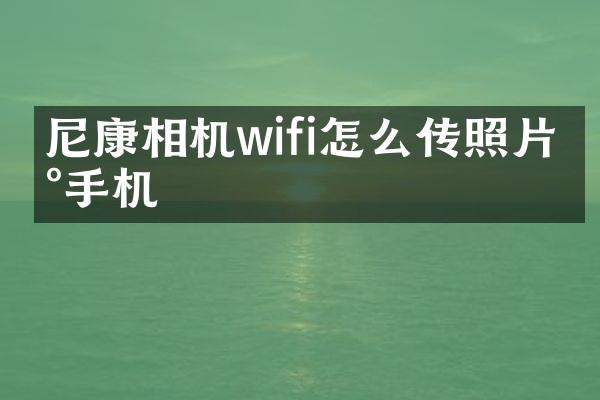 尼康相机wifi怎么传照片到手机