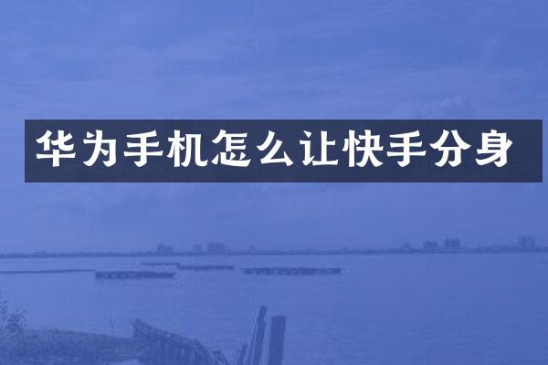 华为手机怎么让快手分身