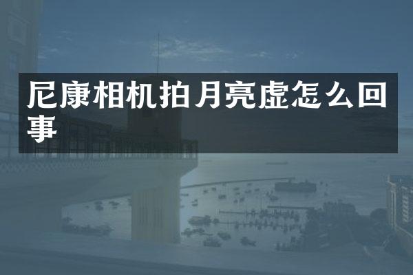 尼康相机拍月亮虚怎么回事