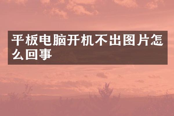 平板电脑开机不出图片怎么回事
