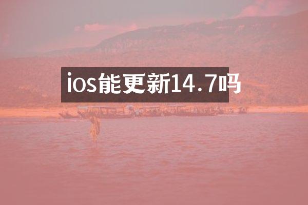 ios能更新14.7吗