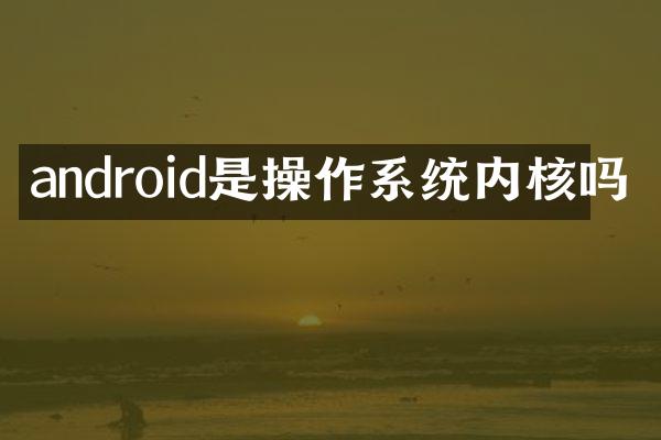 android是操作系统内核吗