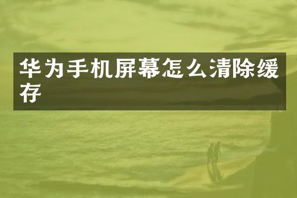 华为手机屏幕怎么清除缓存