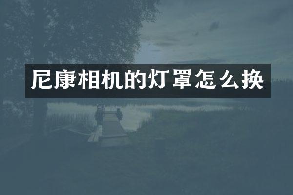 尼康相机的灯罩怎么换