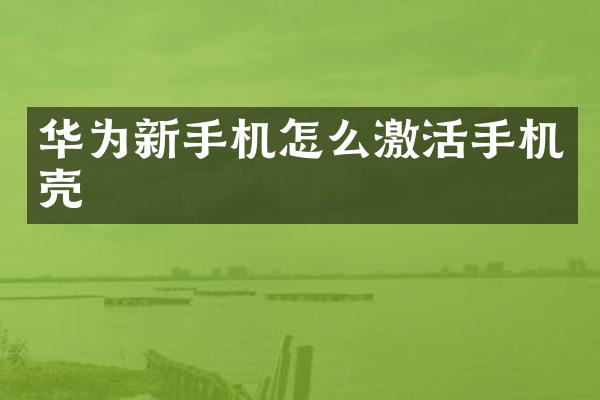华为新手机怎么激活手机壳