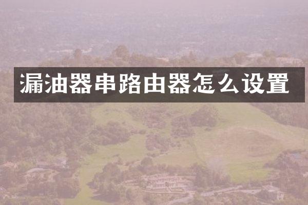 漏油器串路由器怎么设置