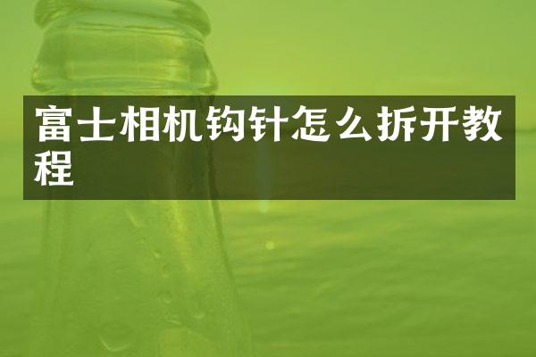 富士相机钩针怎么拆开教程