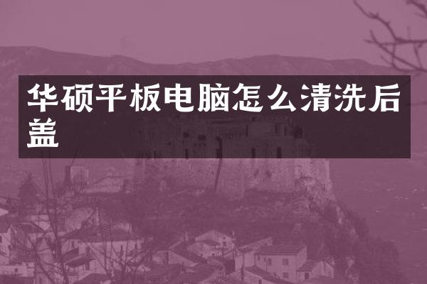 华硕平板电脑怎么清洗后盖