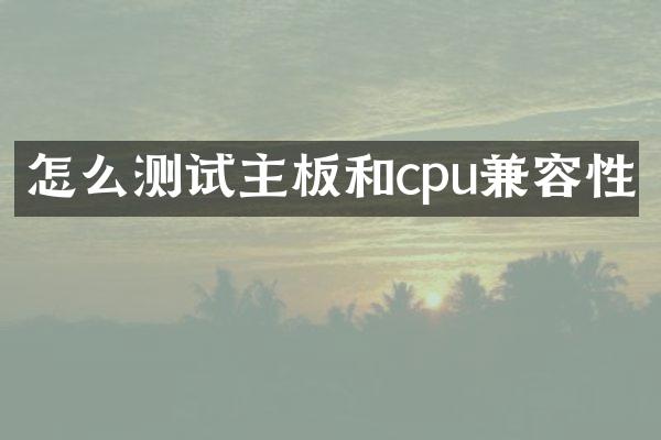 怎么测试主板和cpu兼容性