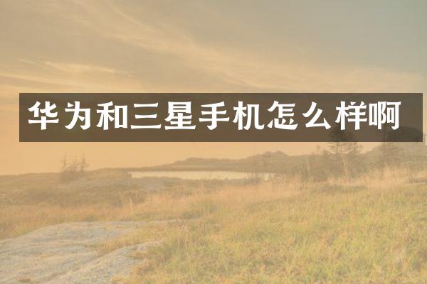 华为和三星手机怎么样啊