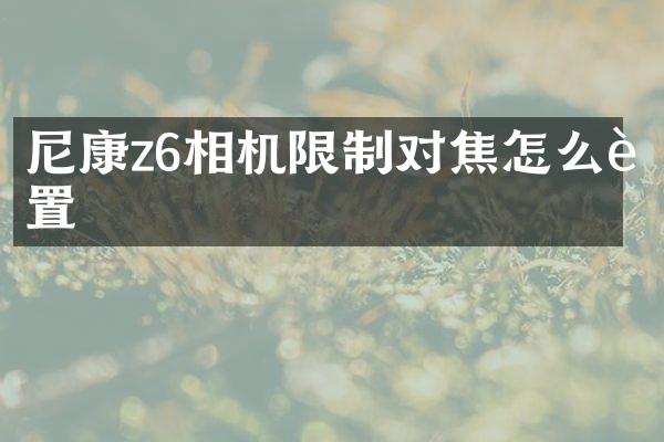 尼康z6相机限制对焦怎么设置