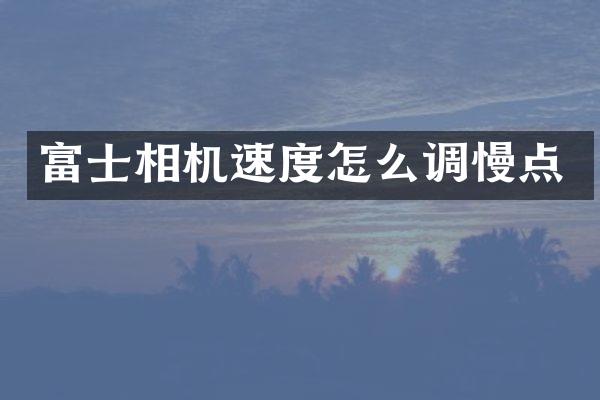 富士相机速度怎么调慢点