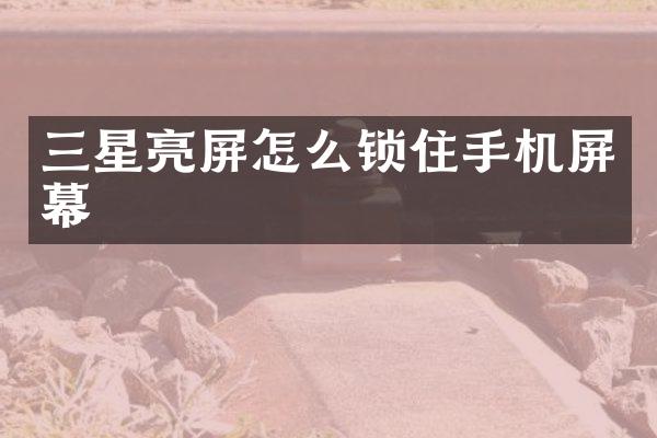 三星亮屏怎么锁住手机屏幕