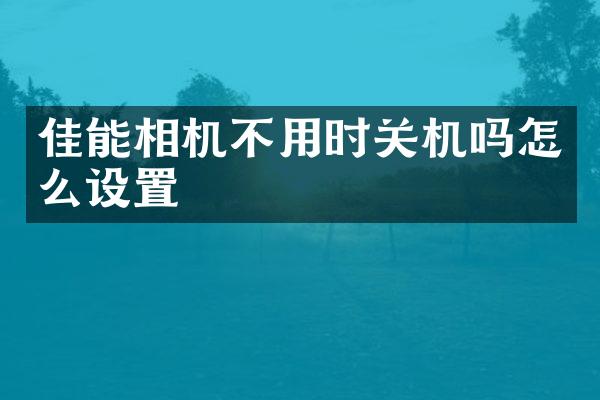 佳能相机不用时关机吗怎么设置