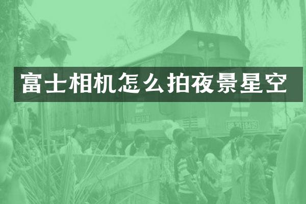 富士相机怎么拍夜景星空