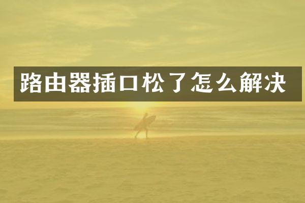 路由器插口松了怎么解决