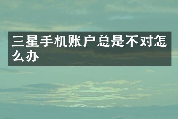 三星手机账户总是不对怎么办