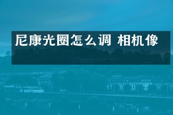 尼康光圈怎么调 相机像素