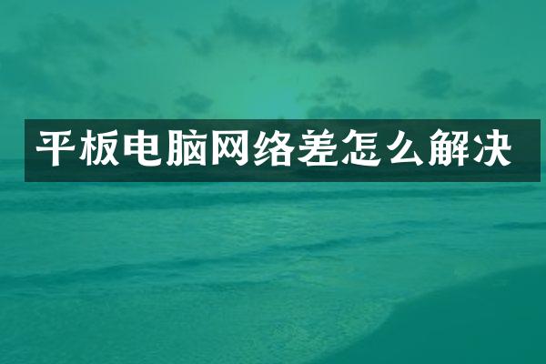 平板电脑网络差怎么解决