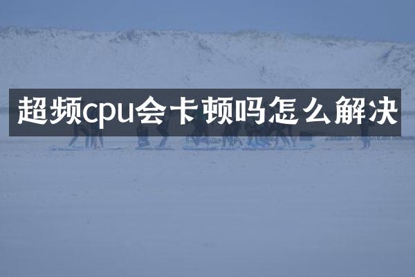超频cpu会卡顿吗怎么解决